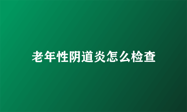 老年性阴道炎怎么检查