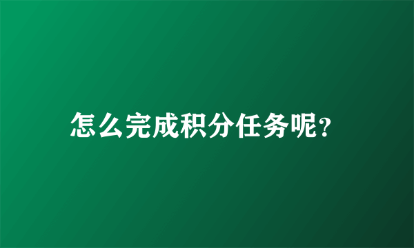 怎么完成积分任务呢？