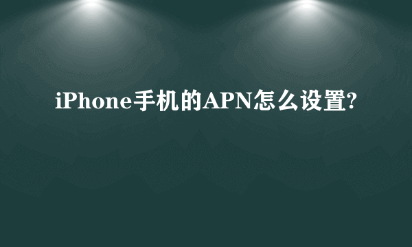 iPhone手机的APN怎么设置?