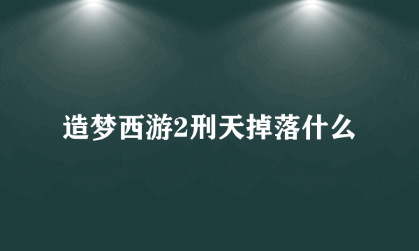 造梦西游2刑天掉落什么