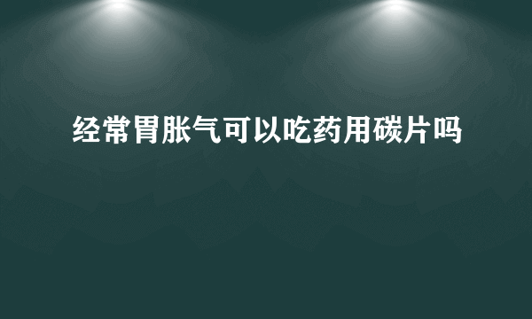 经常胃胀气可以吃药用碳片吗