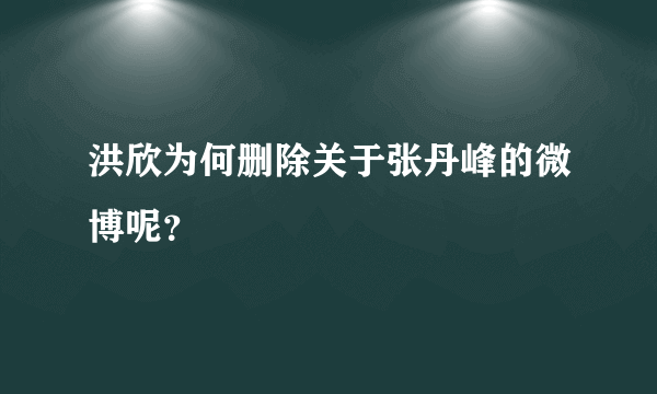 洪欣为何删除关于张丹峰的微博呢？