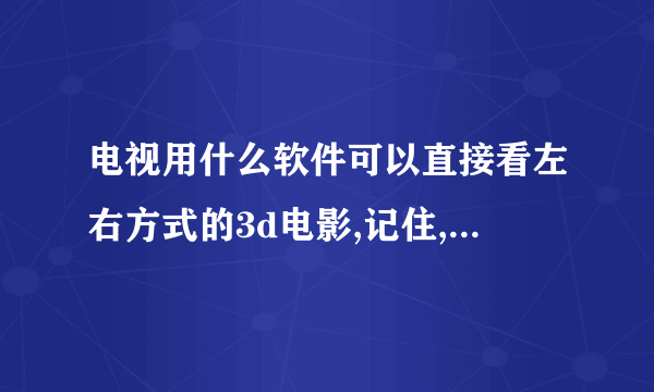 电视用什么软件可以直接看左右方式的3d电影,记住,不是红蓝,是左右或者上下,