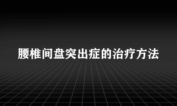 腰椎间盘突出症的治疗方法