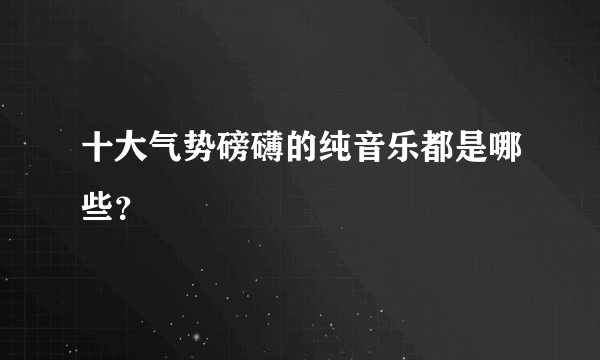 十大气势磅礴的纯音乐都是哪些？