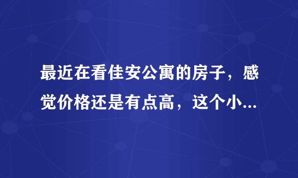 最近在看佳安公寓的房子，感觉价格还是有点高，这个小区之前价格如何？大概多少钱？