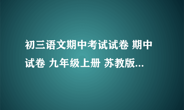 初三语文期中考试试卷 期中试卷 九年级上册 苏教版 语文试题下载