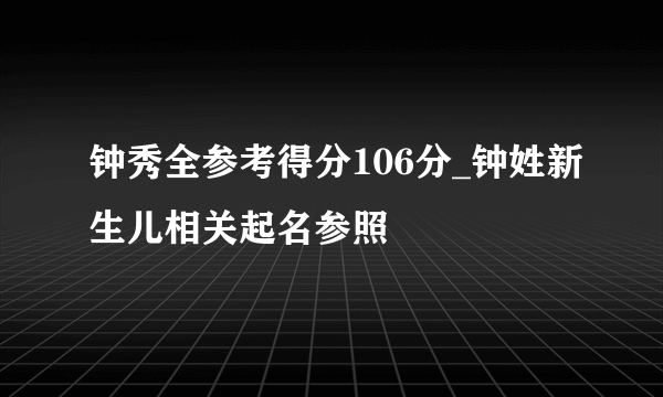 钟秀全参考得分106分_钟姓新生儿相关起名参照