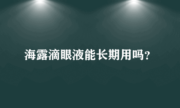 海露滴眼液能长期用吗？