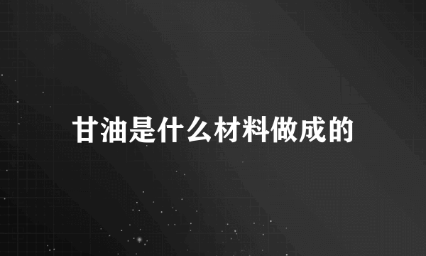 甘油是什么材料做成的