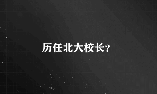 历任北大校长？