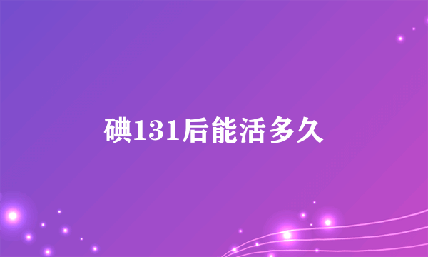 碘131后能活多久