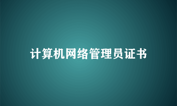 计算机网络管理员证书