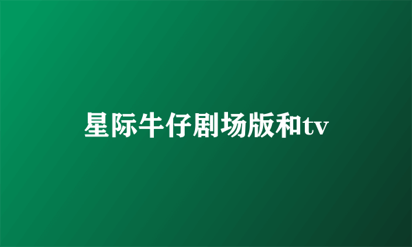 星际牛仔剧场版和tv