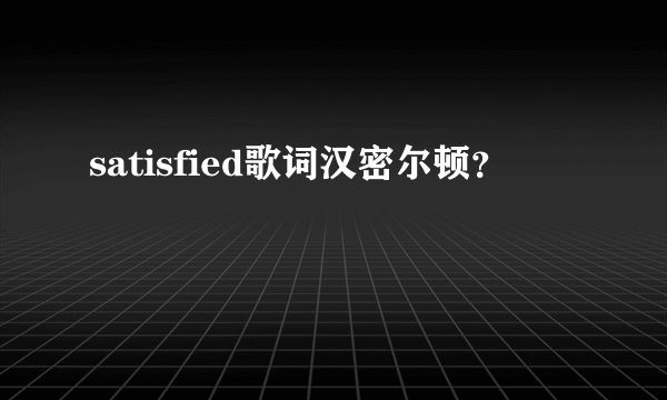 satisfied歌词汉密尔顿？