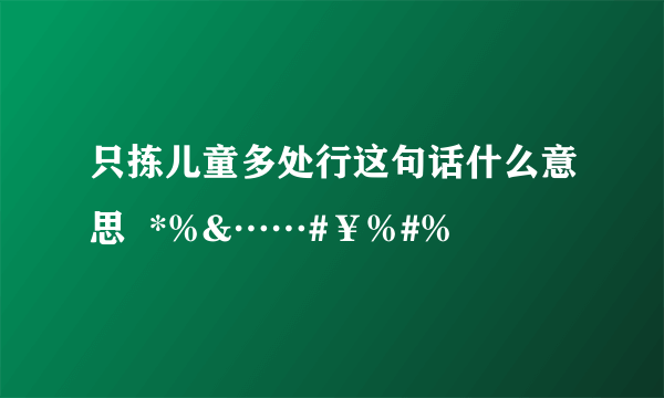 只拣儿童多处行这句话什么意思  *%&……#￥%#%