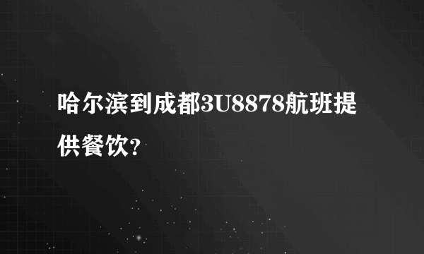 哈尔滨到成都3U8878航班提供餐饮？