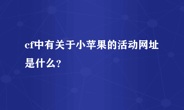 cf中有关于小苹果的活动网址是什么？