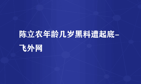 陈立农年龄几岁黑料遭起底-飞外网