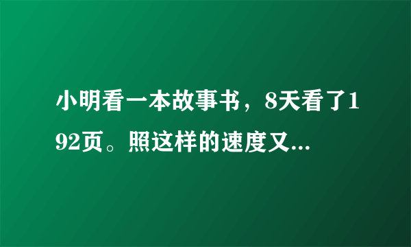 小明看一本故事书，8天看了192页。照这样的速度又看了2天全部看完。这本书共有多少页?