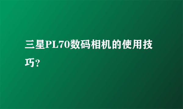 三星PL70数码相机的使用技巧？