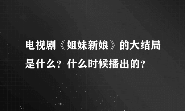 电视剧《姐妹新娘》的大结局是什么？什么时候播出的？