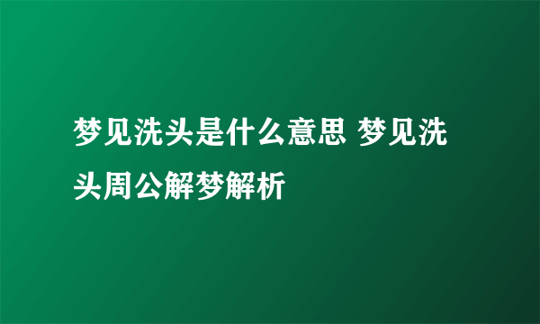 梦见洗头是什么意思 梦见洗头周公解梦解析