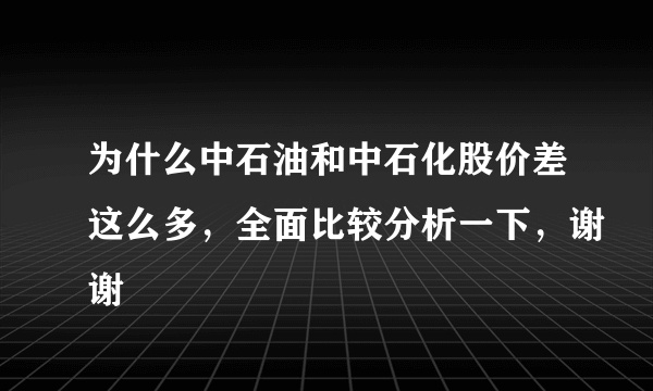 为什么中石油和中石化股价差这么多，全面比较分析一下，谢谢