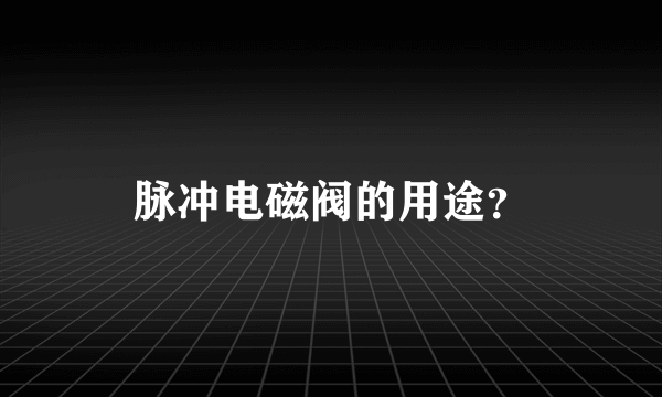 脉冲电磁阀的用途？