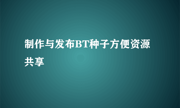 制作与发布BT种子方便资源共享