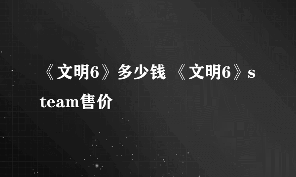 《文明6》多少钱 《文明6》steam售价