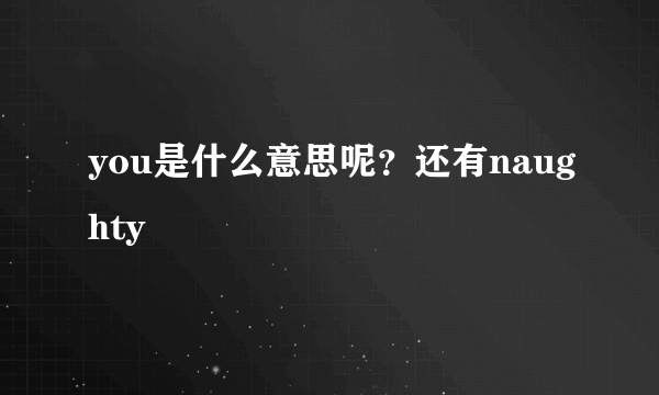 you是什么意思呢？还有naughty