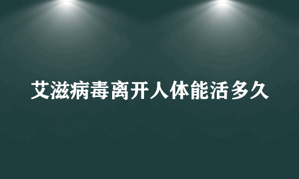 艾滋病毒离开人体能活多久