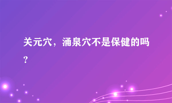 关元穴，涌泉穴不是保健的吗？