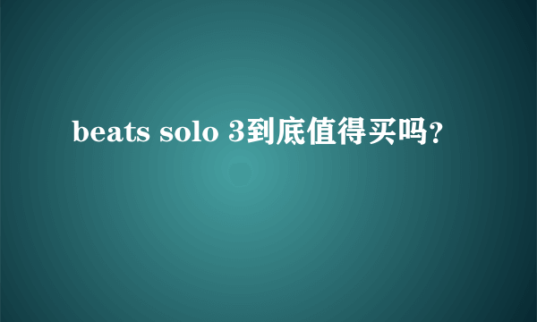 beats solo 3到底值得买吗？