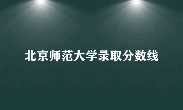 北京师范大学录取分数线