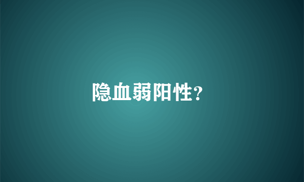 隐血弱阳性？