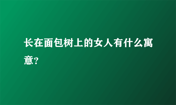 长在面包树上的女人有什么寓意？