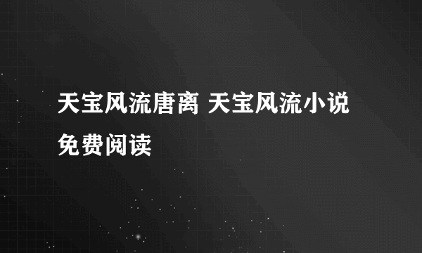 天宝风流唐离 天宝风流小说免费阅读