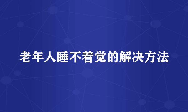 老年人睡不着觉的解决方法