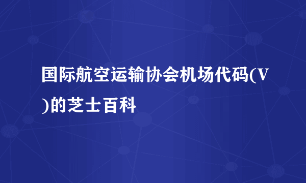 国际航空运输协会机场代码(V)的芝士百科