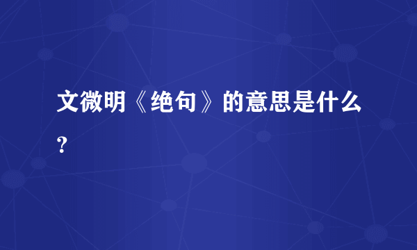 文微明《绝句》的意思是什么？