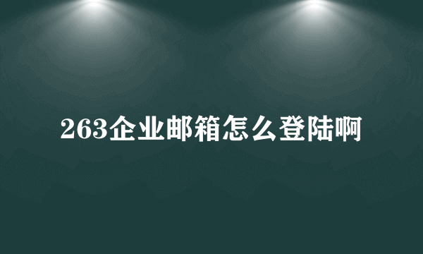 263企业邮箱怎么登陆啊