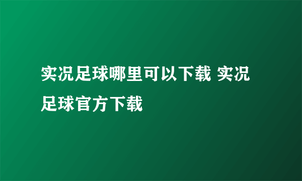 实况足球哪里可以下载 实况足球官方下载