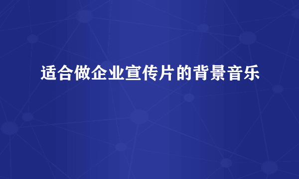 适合做企业宣传片的背景音乐