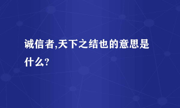 诚信者,天下之结也的意思是什么?