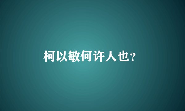 柯以敏何许人也？