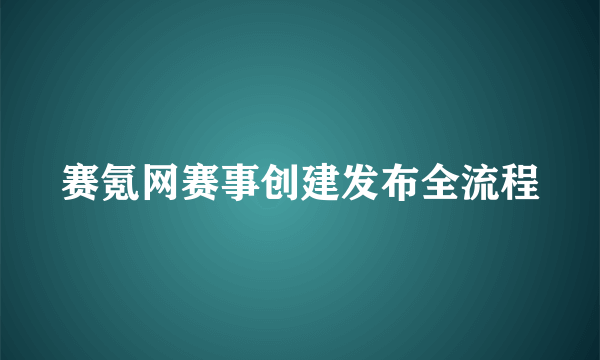 赛氪网赛事创建发布全流程