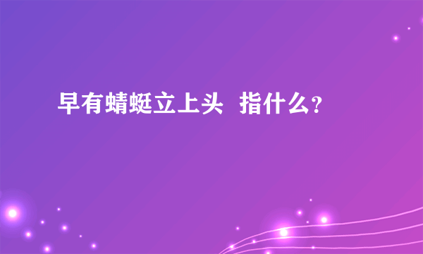 早有蜻蜓立上头  指什么？