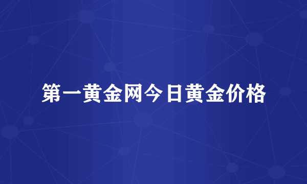 第一黄金网今日黄金价格